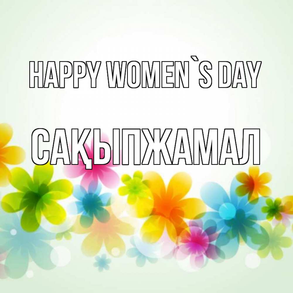 Greetings card с именем, САҚЫПЖАМАЛ happy women`s day цветы Greetings with text for free download 